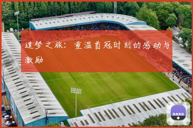 追梦之旅：重温首冠时刻的感动与激励