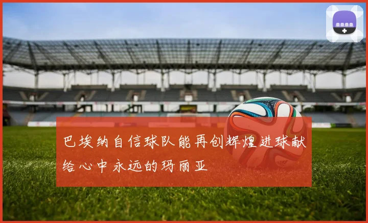 巴埃纳自信球队能再创辉煌进球献给心中永远的玛丽亚