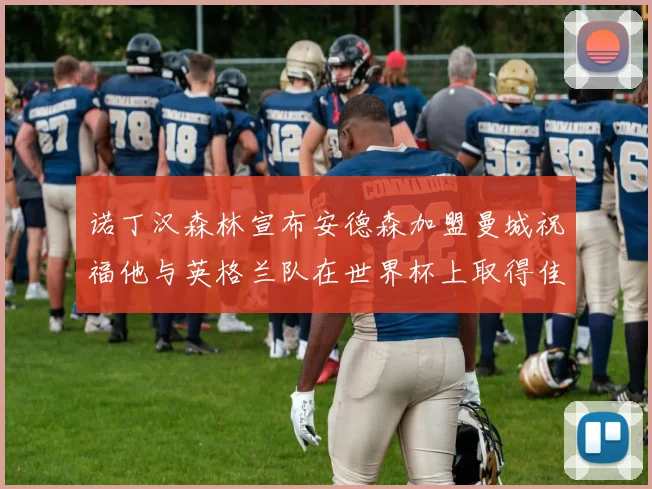 诺丁汉森林宣布安德森加盟曼城祝福他与英格兰队在世界杯上取得佳绩