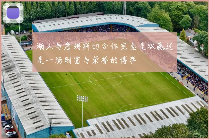 湖人与詹姆斯的合作究竟是双赢还是一场财富与荣誉的博弈