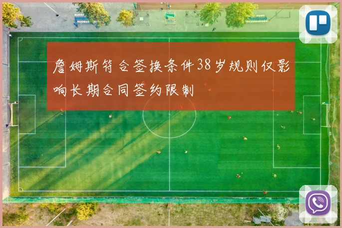 詹姆斯符合签换条件38岁规则仅影响长期合同签约限制