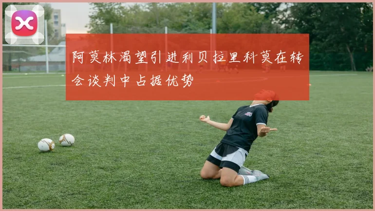 阿莫林渴望引进利贝拉里科莫在转会谈判中占据优势