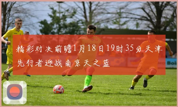 精彩对决前瞻1月18日19时35分天津先行者迎战南京天之蓝