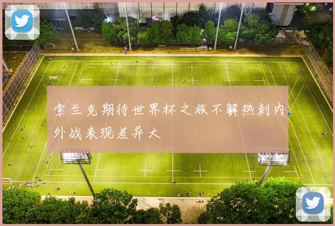 索兰克期待世界杯之旅不解热刺内外战表现差异大