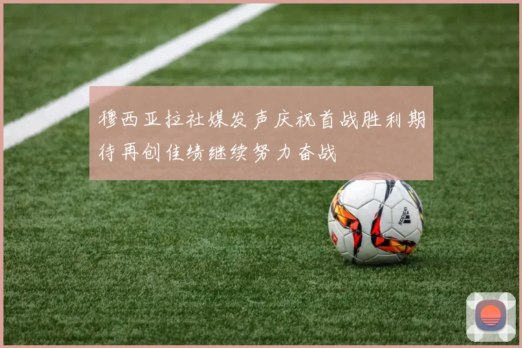 穆西亚拉社媒发声庆祝首战胜利期待再创佳绩继续努力奋战