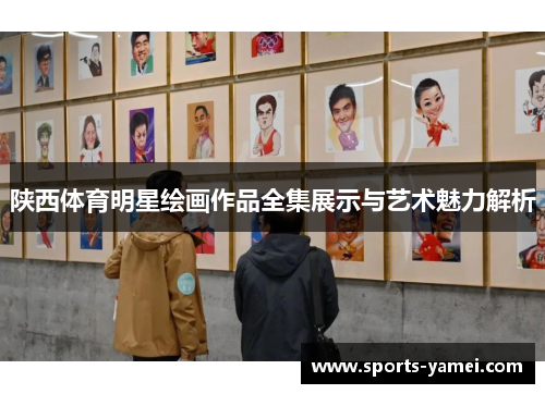 陕西体育明星绘画作品全集展示与艺术魅力解析