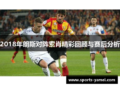 2018年朗斯对阵索肖精彩回顾与赛后分析