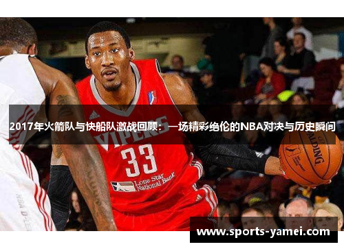 2017年火箭队与快船队激战回顾：一场精彩绝伦的NBA对决与历史瞬间