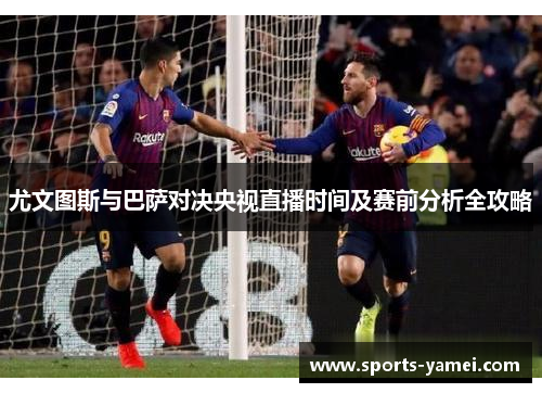 尤文图斯与巴萨对决央视直播时间及赛前分析全攻略