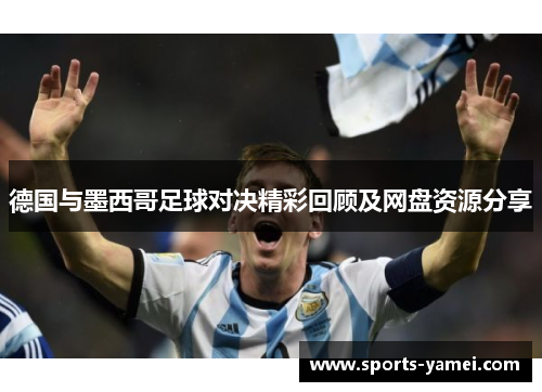 德国与墨西哥足球对决精彩回顾及网盘资源分享