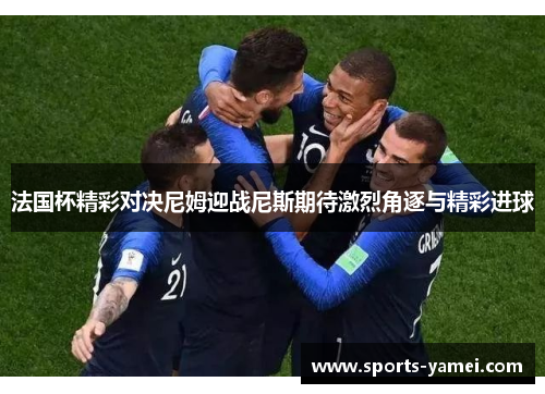法国杯精彩对决尼姆迎战尼斯期待激烈角逐与精彩进球