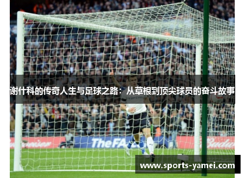 谢什科的传奇人生与足球之路：从草根到顶尖球员的奋斗故事